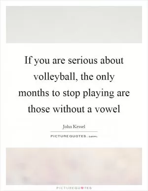 If you are serious about volleyball, the only months to stop playing are those without a vowel Picture Quote #1