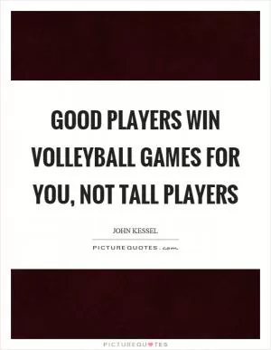 Good players win volleyball games for you, not tall players Picture Quote #1