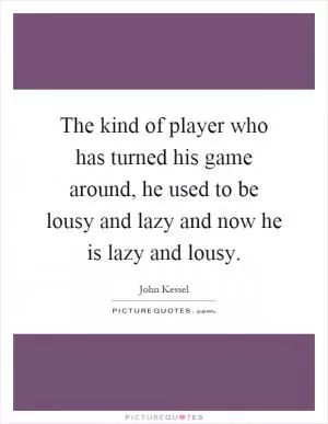 The kind of player who has turned his game around, he used to be lousy and lazy and now he is lazy and lousy Picture Quote #1