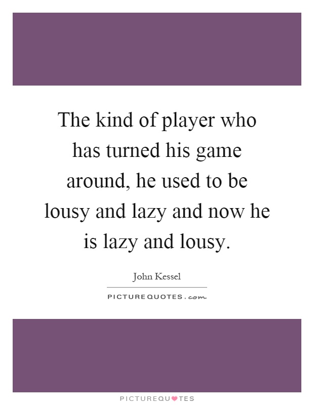 The kind of player who has turned his game around, he used to be lousy and lazy and now he is lazy and lousy Picture Quote #1