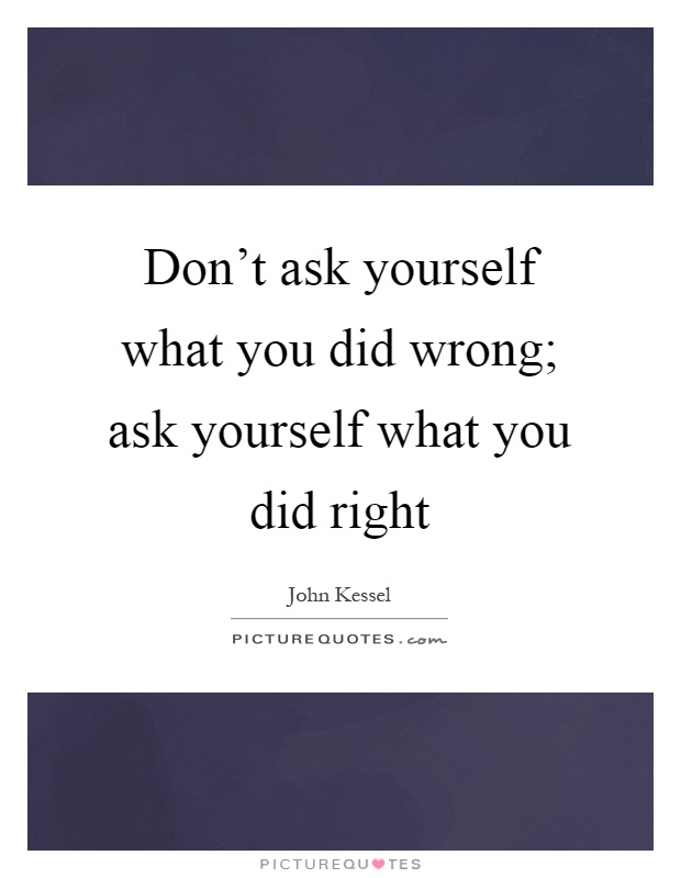 Don't ask yourself what you did wrong; ask yourself what you did right Picture Quote #1