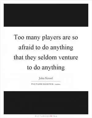 Too many players are so afraid to do anything that they seldom venture to do anything Picture Quote #1