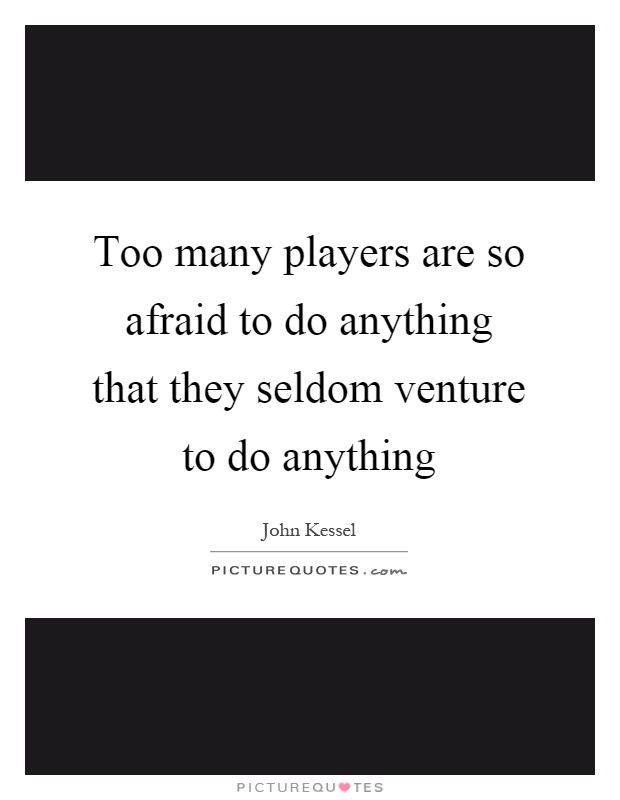 Too many players are so afraid to do anything that they seldom venture to do anything Picture Quote #1