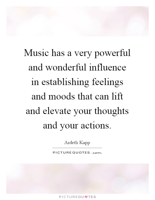 Music has a very powerful and wonderful influence in establishing feelings and moods that can lift and elevate your thoughts and your actions Picture Quote #1