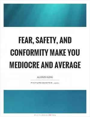 Fear, safety, and conformity make you mediocre and average Picture Quote #1