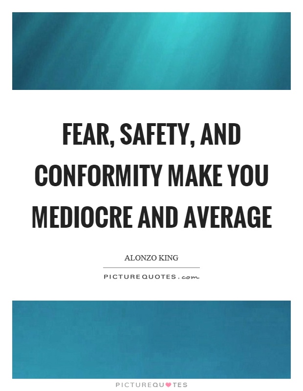 Fear, safety, and conformity make you mediocre and average Picture Quote #1