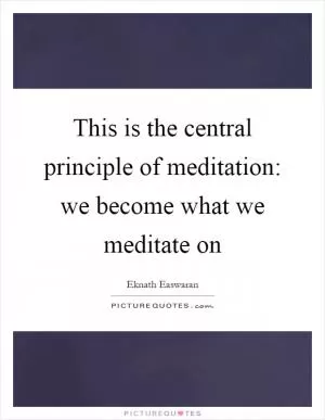 This is the central principle of meditation: we become what we meditate on Picture Quote #1
