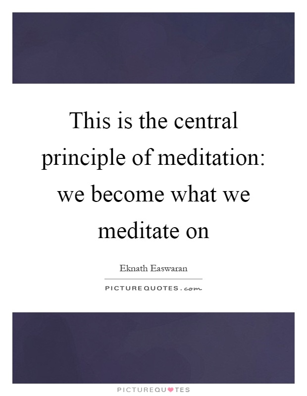 This is the central principle of meditation: we become what we meditate on Picture Quote #1