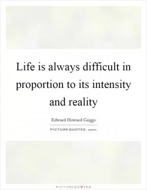 Life is always difficult in proportion to its intensity and reality Picture Quote #1