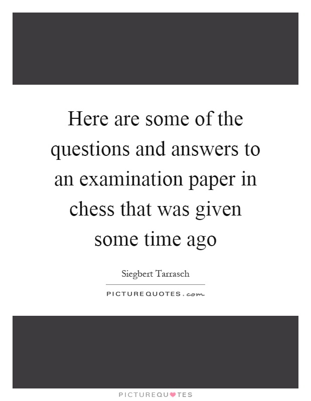 Here are some of the questions and answers to an examination paper in chess that was given some time ago Picture Quote #1