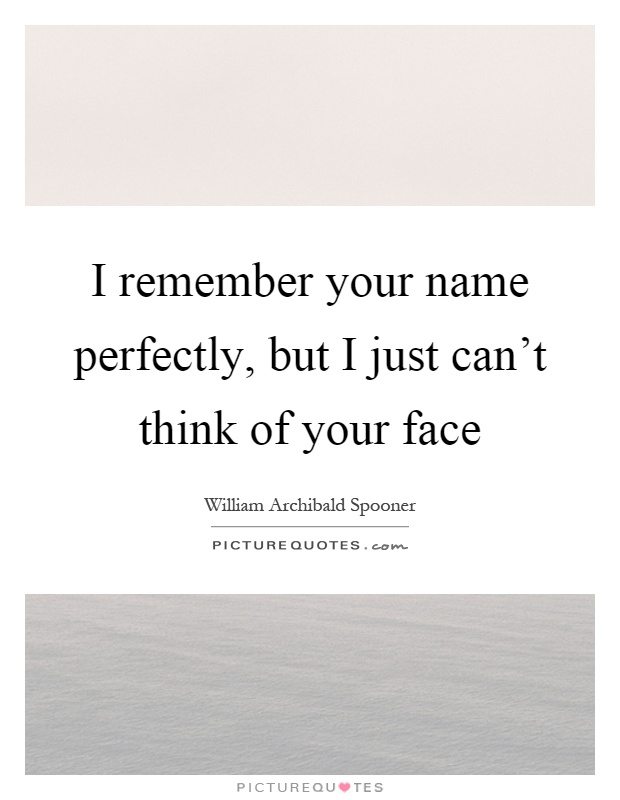 I remember your name perfectly, but I just can't think of your face Picture Quote #1