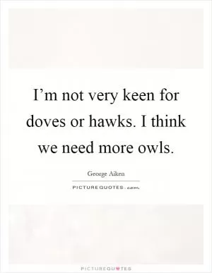 I’m not very keen for doves or hawks. I think we need more owls Picture Quote #1