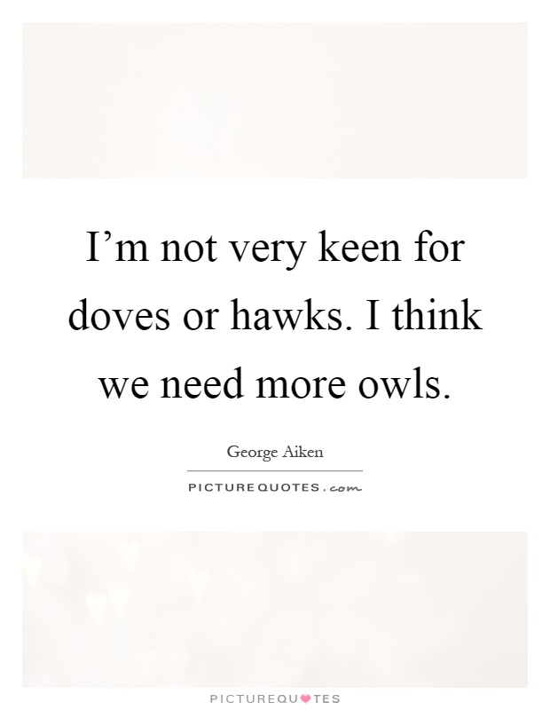 I'm not very keen for doves or hawks. I think we need more owls Picture Quote #1