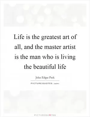 Life is the greatest art of all, and the master artist is the man who is living the beautiful life Picture Quote #1