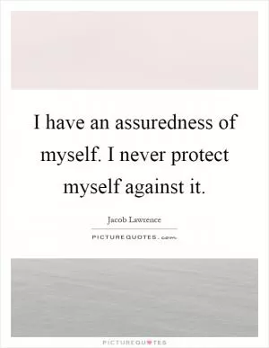 I have an assuredness of myself. I never protect myself against it Picture Quote #1