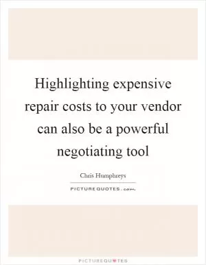 Highlighting expensive repair costs to your vendor can also be a powerful negotiating tool Picture Quote #1