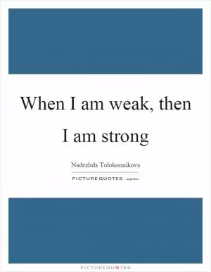 When I am weak, then I am strong Picture Quote #1
