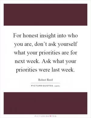 For honest insight into who you are, don’t ask yourself what your priorities are for next week. Ask what your priorities were last week Picture Quote #1