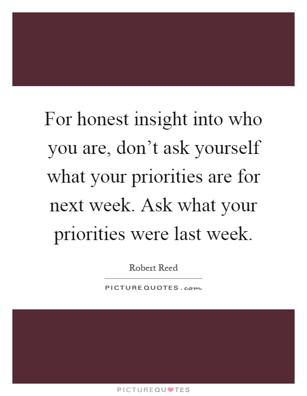 For honest insight into who you are, don't ask yourself what your priorities are for next week. Ask what your priorities were last week Picture Quote #1
