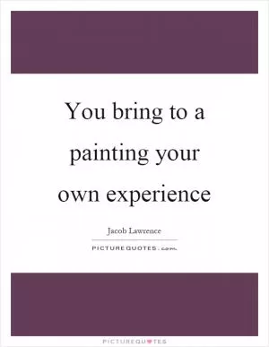 You bring to a painting your own experience Picture Quote #1