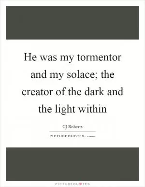 He was my tormentor and my solace; the creator of the dark and the light within Picture Quote #1