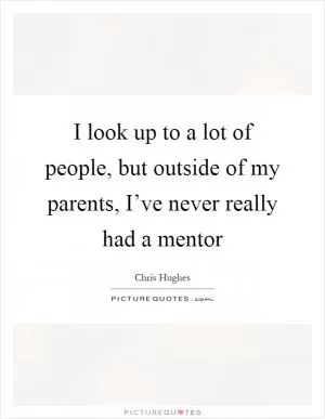I look up to a lot of people, but outside of my parents, I’ve never really had a mentor Picture Quote #1