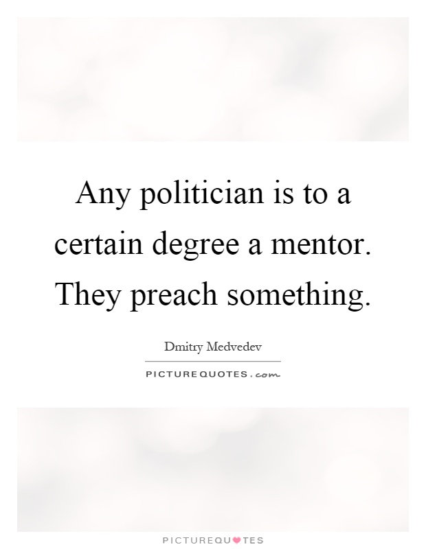 Any politician is to a certain degree a mentor. They preach something Picture Quote #1