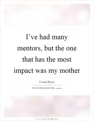 I’ve had many mentors, but the one that has the most impact was my mother Picture Quote #1