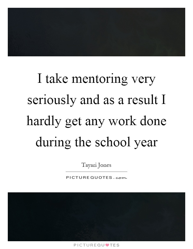 I take mentoring very seriously and as a result I hardly get any work done during the school year Picture Quote #1