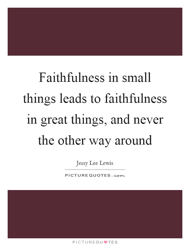 Faithfulness in small things leads to faithfulness in great things, and never the other way around Picture Quote #1