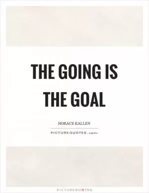 The going is the goal Picture Quote #1
