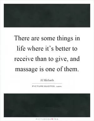 There are some things in life where it’s better to receive than to give, and massage is one of them Picture Quote #1