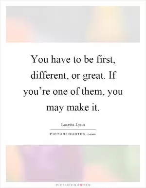 You have to be first, different, or great. If you’re one of them, you may make it Picture Quote #1