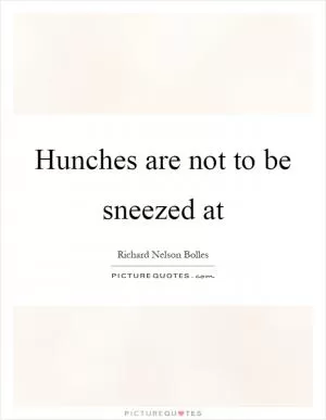 Hunches are not to be sneezed at Picture Quote #1