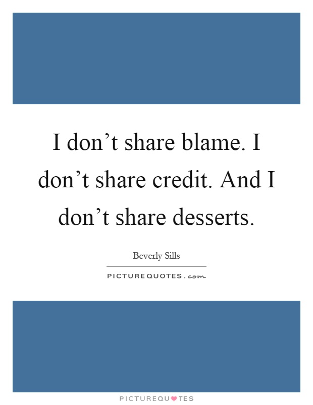 I don't share blame. I don't share credit. And I don't share desserts Picture Quote #1