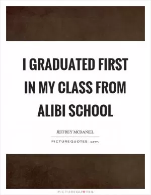I graduated first in my class from alibi school Picture Quote #1