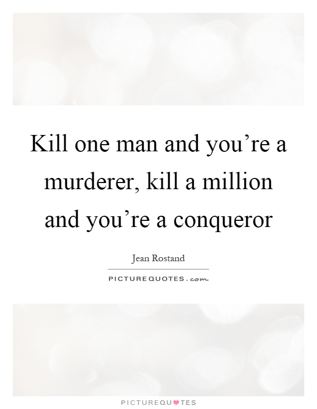 Kill one man and you're a murderer, kill a million and you're a conqueror Picture Quote #1