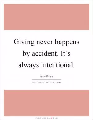 Giving never happens by accident. It’s always intentional Picture Quote #1