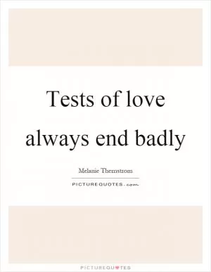 Tests of love always end badly Picture Quote #1