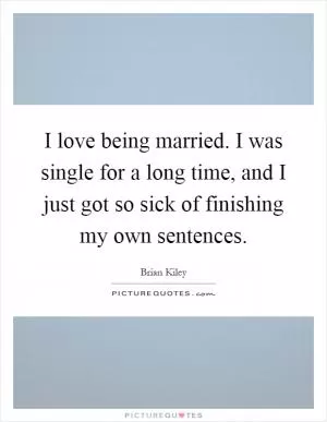 I love being married. I was single for a long time, and I just got so sick of finishing my own sentences Picture Quote #1