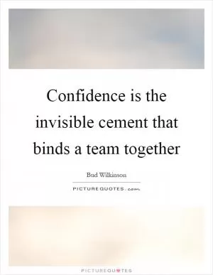 Confidence is the invisible cement that binds a team together Picture Quote #1