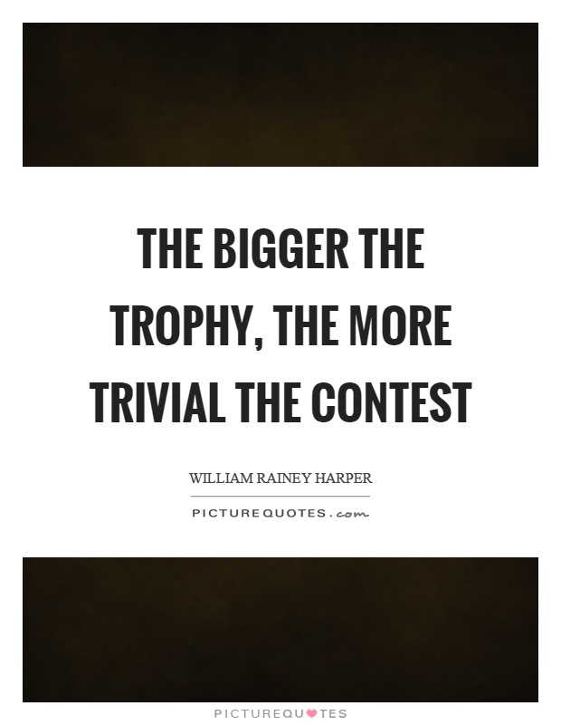 The bigger the trophy, the more trivial the contest Picture Quote #1