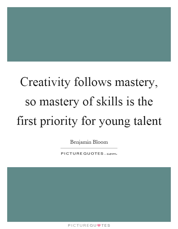 Creativity follows mastery, so mastery of skills is the first priority for young talent Picture Quote #1
