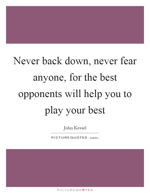 Never back down, never fear anyone, for the best opponents will help you to play your best Picture Quote #1