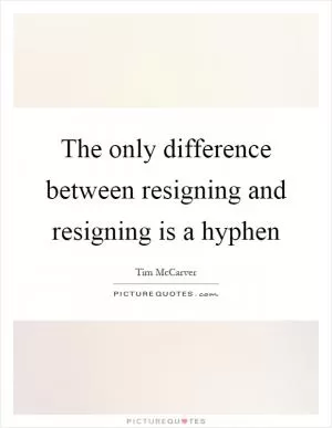 The only difference between resigning and resigning is a hyphen Picture Quote #1