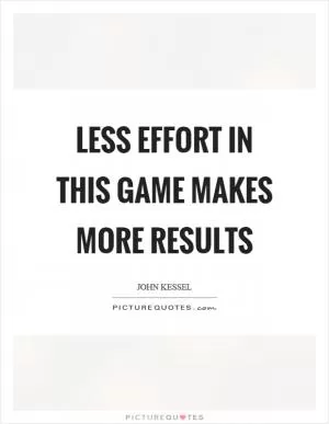 Less effort in this game makes more results Picture Quote #1