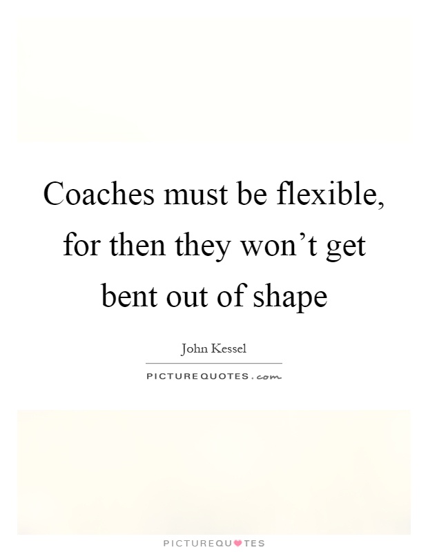 Coaches must be flexible, for then they won't get bent out of shape Picture Quote #1