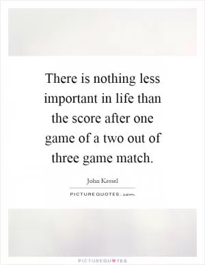 There is nothing less important in life than the score after one game of a two out of three game match Picture Quote #1