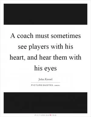 A coach must sometimes see players with his heart, and hear them with his eyes Picture Quote #1