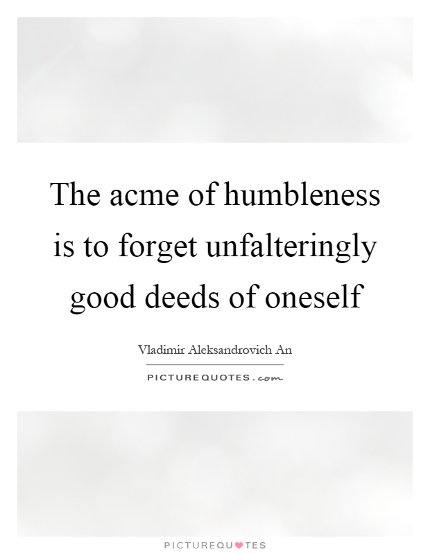 The acme of humbleness is to forget unfalteringly good deeds of oneself Picture Quote #1